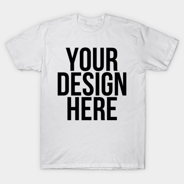 Your Design Here Funny Cool Nonsense Quote Nonsense T Shirt