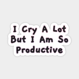 I Cry a Lot but I am so Productive. Magnet