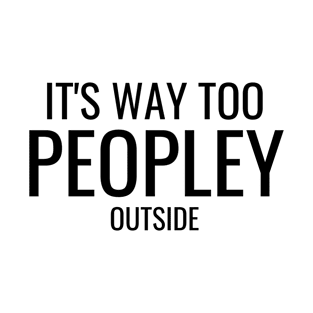 It's Way Too Peoply Outside T-Shirt