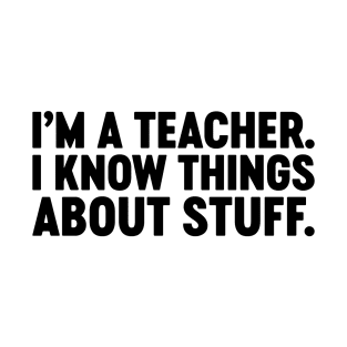 I'm A Teacher I Know Things About Stuff Funny T-Shirt