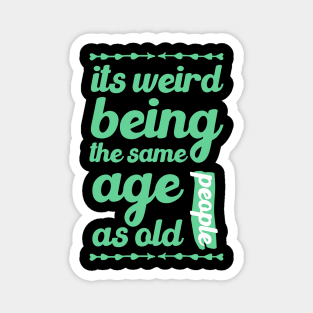 its weird being the same age as old people funny quote gift Magnet