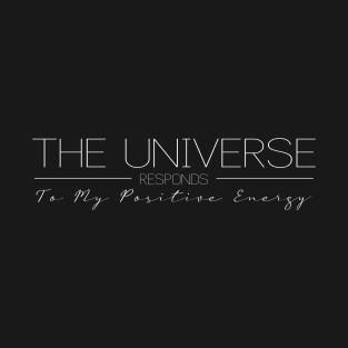 The Universe Responds to My Positive Energy | Positivity and Universe's Response Wear T-Shirt