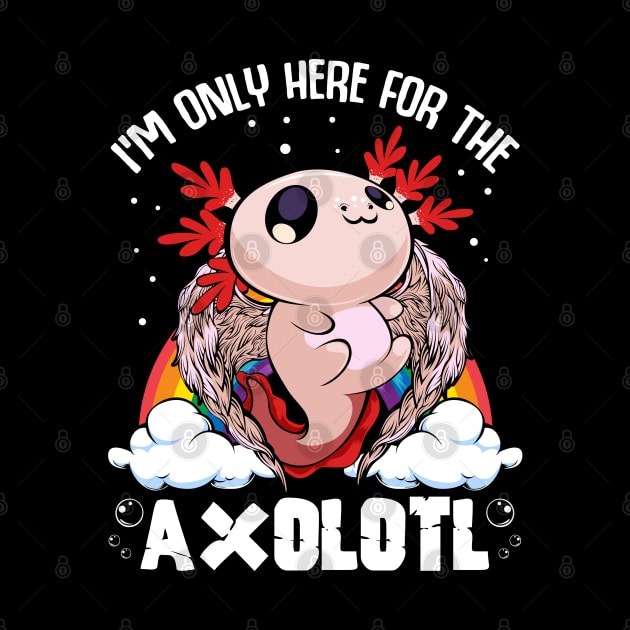 Axolotl - I'm Only Here For The Axolotl Kawaii by Lumio Gifts