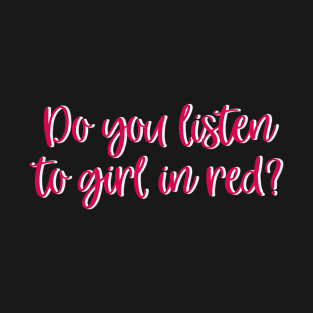 Do you listen to girl in red? T-Shirt