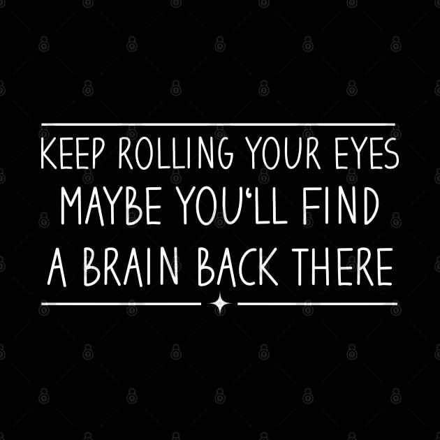 Keep Rolling Your Eyes Maybe You'll Find A Brain Back There by Blonc