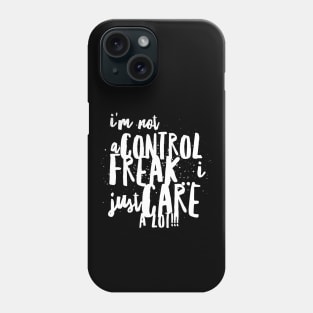 I Am NOT a Control Freak...I Just Care A Lot!!! Phone Case