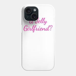 U Jelly Girlfriend? Phone Case