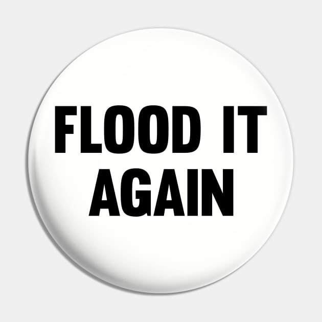 Flood it again Pin by Stacks