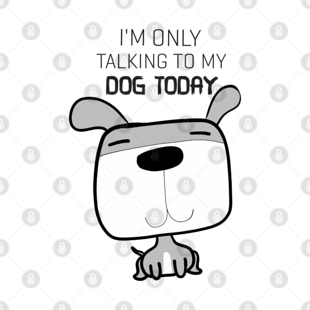 Funny Tshirt I'm Only Talking To My Dog Today by Monster To Me