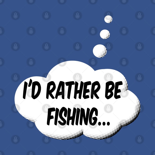 I'd Rather Be Fishing by Braznyc