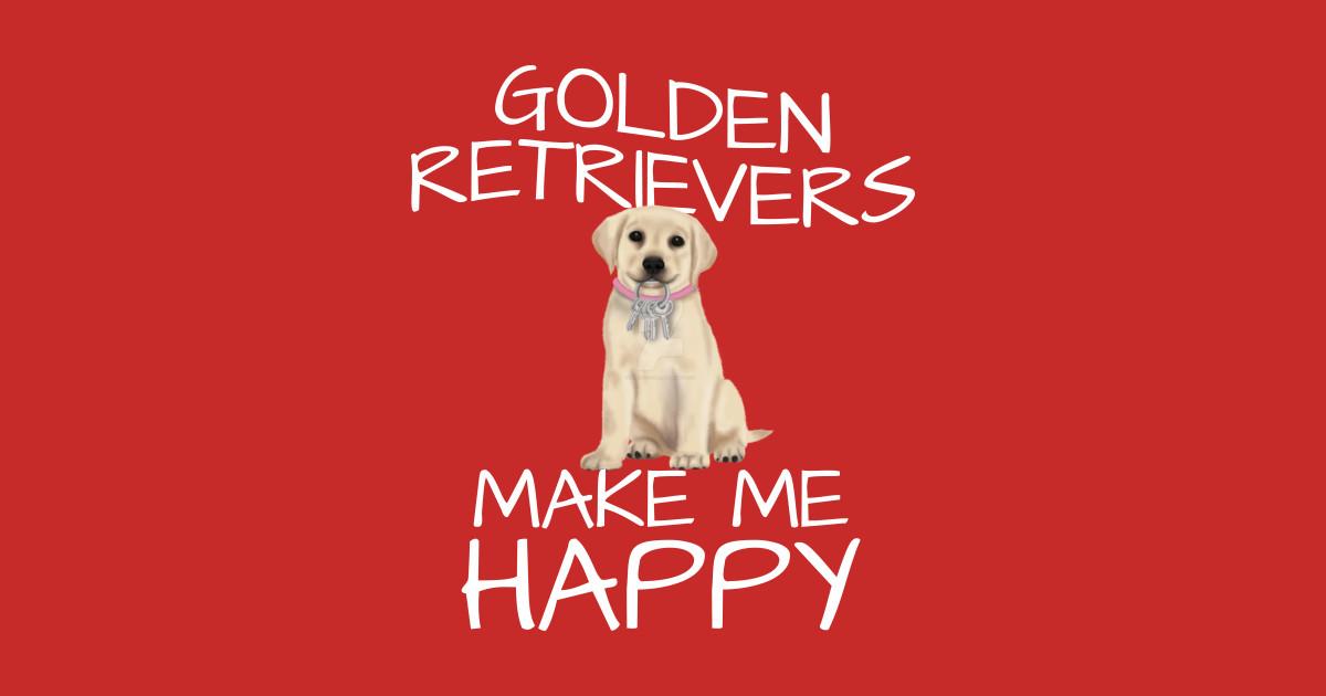 Golden Retrievers Make Me Happy By Elleck