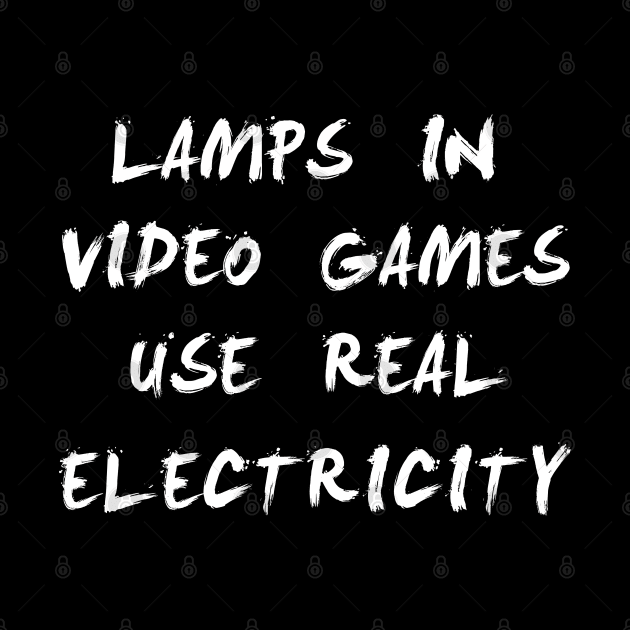 lamps in video games use real electricity by CareTees