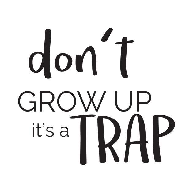 Don't Grow Up Its A Trap ' Funny Adulthood Gift by ourwackyhome