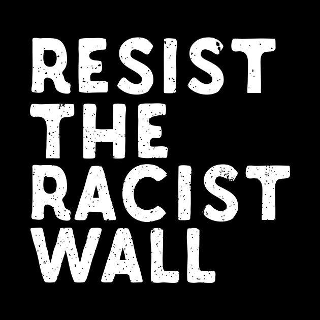 Resist The Racist Wall by Eugenex