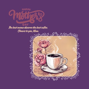 The Best Moms Deserve the Best Coffee. Happy Mother's Day! (Motivation and Inspiration) T-Shirt