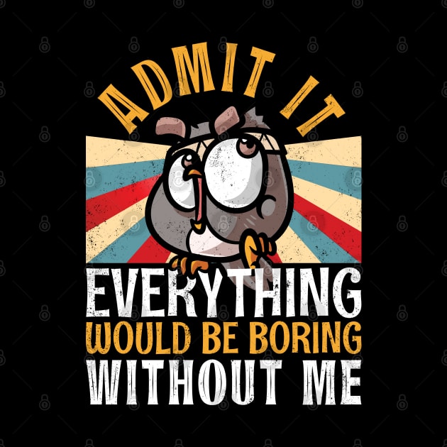 Admit It Everything Would Be Boring Without Me Funny Owl by alcoshirts