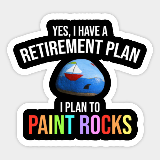Yes I Have A Retirement Plan I Plan To Paint Rocks Rock