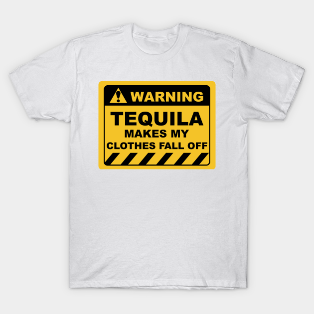 Funny Human Warning Labels TEQUILA MAKES MY CLOTHES FALL OFF - Tequila - T- Shirt | TeePublic Funny Human Warning Labels TEQUILA MAKES MY CLOTHES FALL OFF - Tequila - T- Shirt | TeePublic