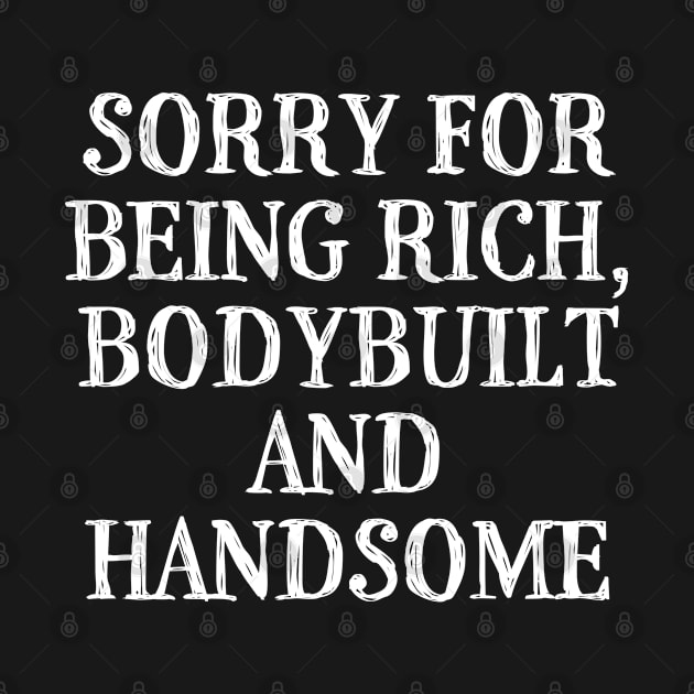 Sorry for Being Rich Bodybuilt and Handsome by TShirtHook