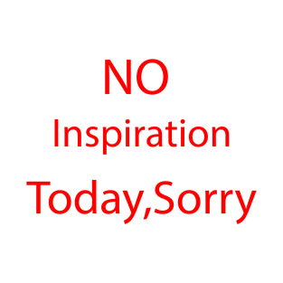 no inspiration today sorry T-Shirt