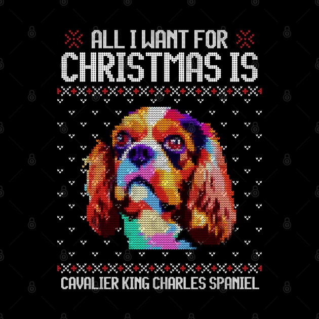 All I Want for Christmas is Cavalier King Charles Spaniel - Christmas Gift for Dog Lover by Ugly Christmas Sweater Gift