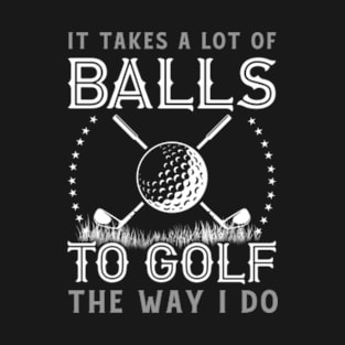 It Takes a Lot of Balls to Golf the Way I Do T-Shirt