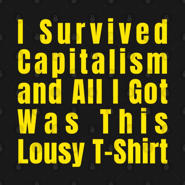 I Survived Capitalism and All I Got Was This Lousy T-Shirt by CreationArt8