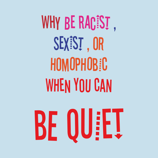 WHY BE RACIST SEXIST OR HOMOPHOBIC WHEN YOU CAN BE QUIET by Aquarelle shop