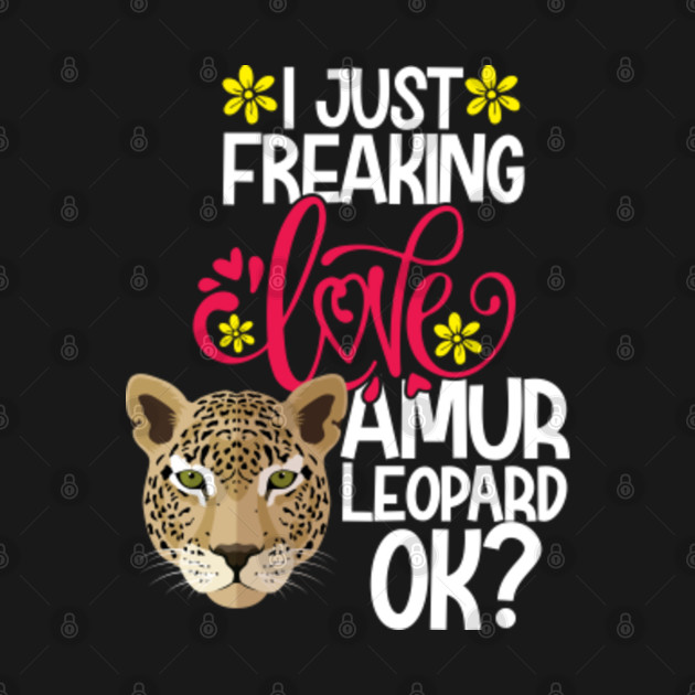 Discover I Just Freaking Love Amur Leopard Ok? - Amur Leopard - T-Shirt