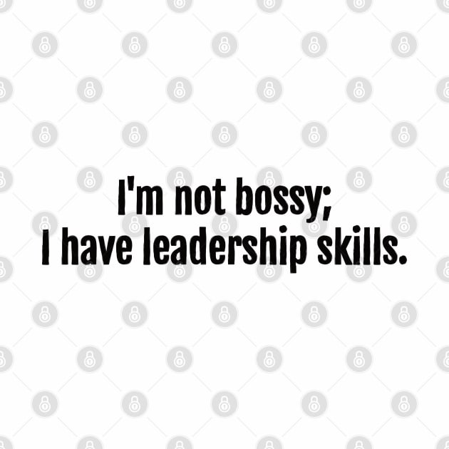 I'm not bossy; I have leadership skills. by QuotopiaThreads