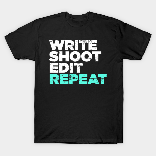 Write Shoot Edit Repeat Director Filmmaker Graphic Filmmaker T Shirt Teepublic