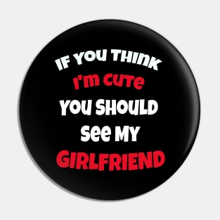 If You Think I'm Cute You Should See My Girlfriend Pin