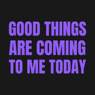 Good Things Are Coming To Me Today T-Shirt