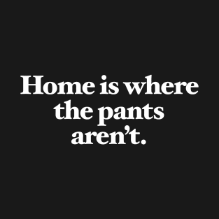 Home is where the pants aren't T-Shirt