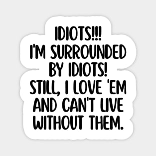 Idiots! Idiots everywhere! Magnet