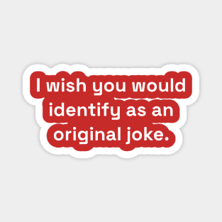 I Wish You Would Identify As An Original Joke Magnet