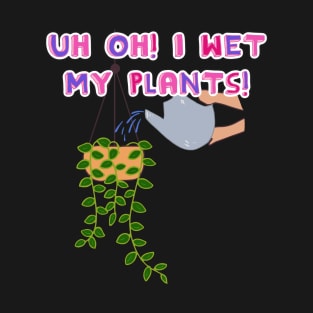 Uh Oh! I Wet My Plants! T-Shirt