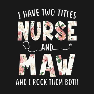 I Have Two Titles Nurse and Maw Floral Mothers Day T-Shirt