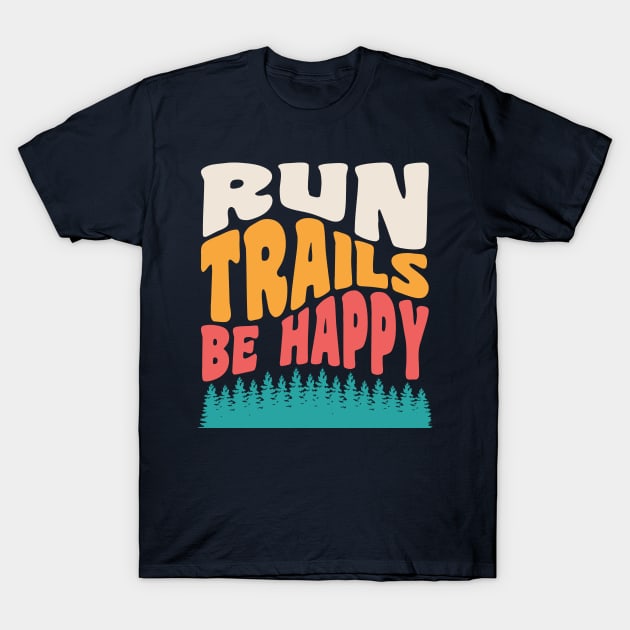 Run Trails Be Happy - Trail And Ultra Running Shirt Run Trails Be Happy - Trail And Ultra Running Shirt