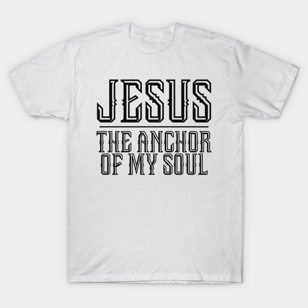 Discover Jesus The Anchor Of My Soul - Christian Quote - Jesus The Anchor Of My Soul - T-Shirt