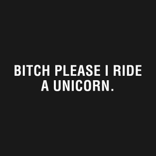Bitch Please I Ride a Unicorn. T-Shirt