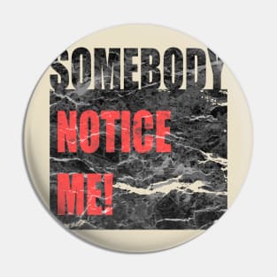 Somebody Notice Me! Pin