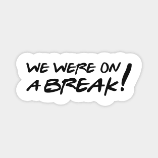 We were on a break! Magnet