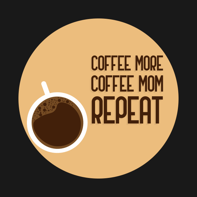 Coffee More Coffee Mom Repeat by GoranDesign