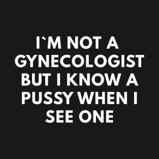 I`m Not A Gynecologist But I Know A Pussy When I See One T-Shirt