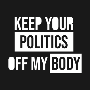 Keep Your Politics Off My Body T-Shirt