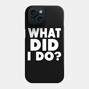 What Did I Do? Phone Case