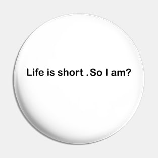 Life is short . so I am? Pin