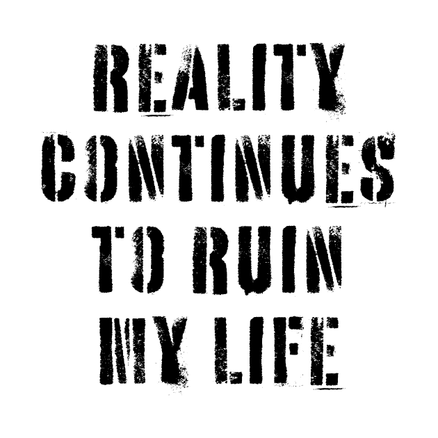 Reality Continues To Ruin My Life by n23tees