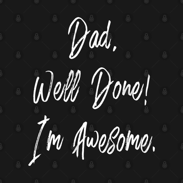 DAD WELL DONE I'M AWESOME - HAPPY FATHERS DAY by PLMSMZ